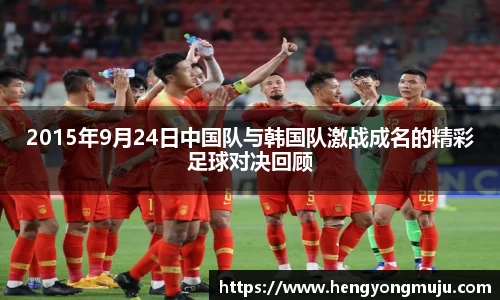 2015年9月24日中国队与韩国队激战成名的精彩足球对决回顾