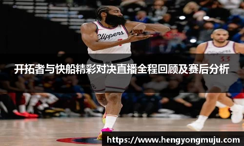 开拓者与快船精彩对决直播全程回顾及赛后分析